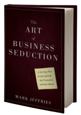 The Art of Business Seduction: A 30-Day Plan to Get Noticed, Get Promoted and Get Ahead