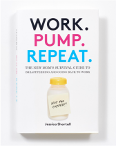 Work. Pump. Repeat: The New Mom's Guide to Surviving Breastfeeding and Going Back to Work
