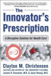 The Innovator?s Prescription: A Disruptive Solution for Health Care