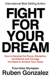 Fight for Your Dream: How to Develop the Focus, Discipline, Confidence and Courage You Need to Achieve Your Goals