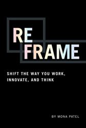 Reframe: Shift the Way You Work, Innovate, and Think