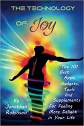 The Technology of Joy: The 101 Best Apps, Gadgets, Tools and Supplements for Feeling More Delight in Your Life