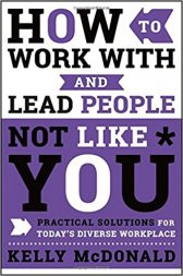 How to Work With and Lead People Not Like You: Practical Solutions for Today's Diverse Workplace
