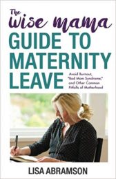 The Wise Mama Guide to Maternity Leave: Avoid Burnout, "Bad Mom Syndrome," and Other Common Pitfalls of Motherhood