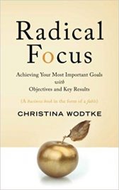 Radical Focus: Achieving Your Most Important Goals with Objectives and Key Results