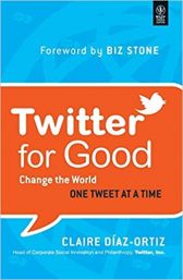 Twitter for Good: Change the World One Tweet at a Time by Claire Diaz-Ortiz