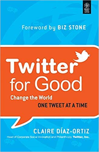 Twitter for Good: Change the World One Tweet at a Time by Claire Diaz-Ortiz