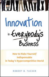 Innovation is Everybody's Business: How to Make Yourself Indispensable in Today's Hypercompetitive World