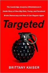 Targeted: The Cambridge Analytica Whistleblower's Inside Story of How Big Data, Trump, and Facebook Broke Democracy and How It Can Happen Again