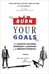 Burn Your Goals: The Counter Cultural Approach to Achieving Your Greatest Potential