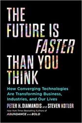 The Future Is Faster Than You Think: How Converging Technologies Are Transforming Business, Industries, and Our Lives (Exponential Technology Series)