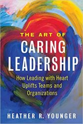 The Art of Caring Leadership: How Leading with Heart Uplifts Teams and Organizations