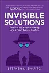 Invisible Solutions: 25 Lenses that Reframe and Help Solve Difficult Business Problems