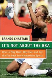 It's Not About the Bra: Play Hard, Play Fair, and Put the Fun Back Into Competitive Sports