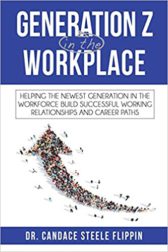 Generation Z in the Workplace: Helping the Newest Generation in the Workforce Build Successful Working Relationships and Career Path