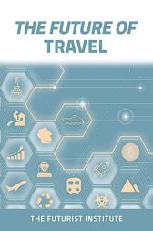 The Future of Travel: Trends and Technologies Shaping the Decade Ahead: The Futurist Institute