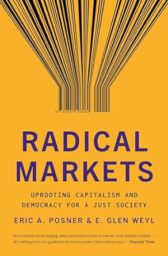 Radical Markets: Uprooting Capitalism and Democracy for a Just Society