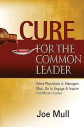 Cure for the Common Leader: What Physicians & Managers Must Do to Engage & Inspire Healthcare Teams