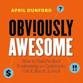 Obviously Awesome: How to Nail Product Positioning so Customers Get It, Buy It, Love It