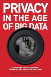 Privacy in the Age of Big Data: Recognizing Threats, Defending Your Rights, and Protecting Your Family