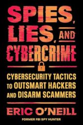 Spies, Lies, and Cybercrime: Cybersecurity Tactics to Outsmart Hackers and Disarm Scammers