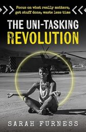 The Uni-tasking Revolution: Focus on what really matters, get stuff done, waste less time