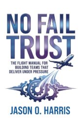 No Fail Trust: The Flight Manual for Building Teams That Deliver Under Pressure
